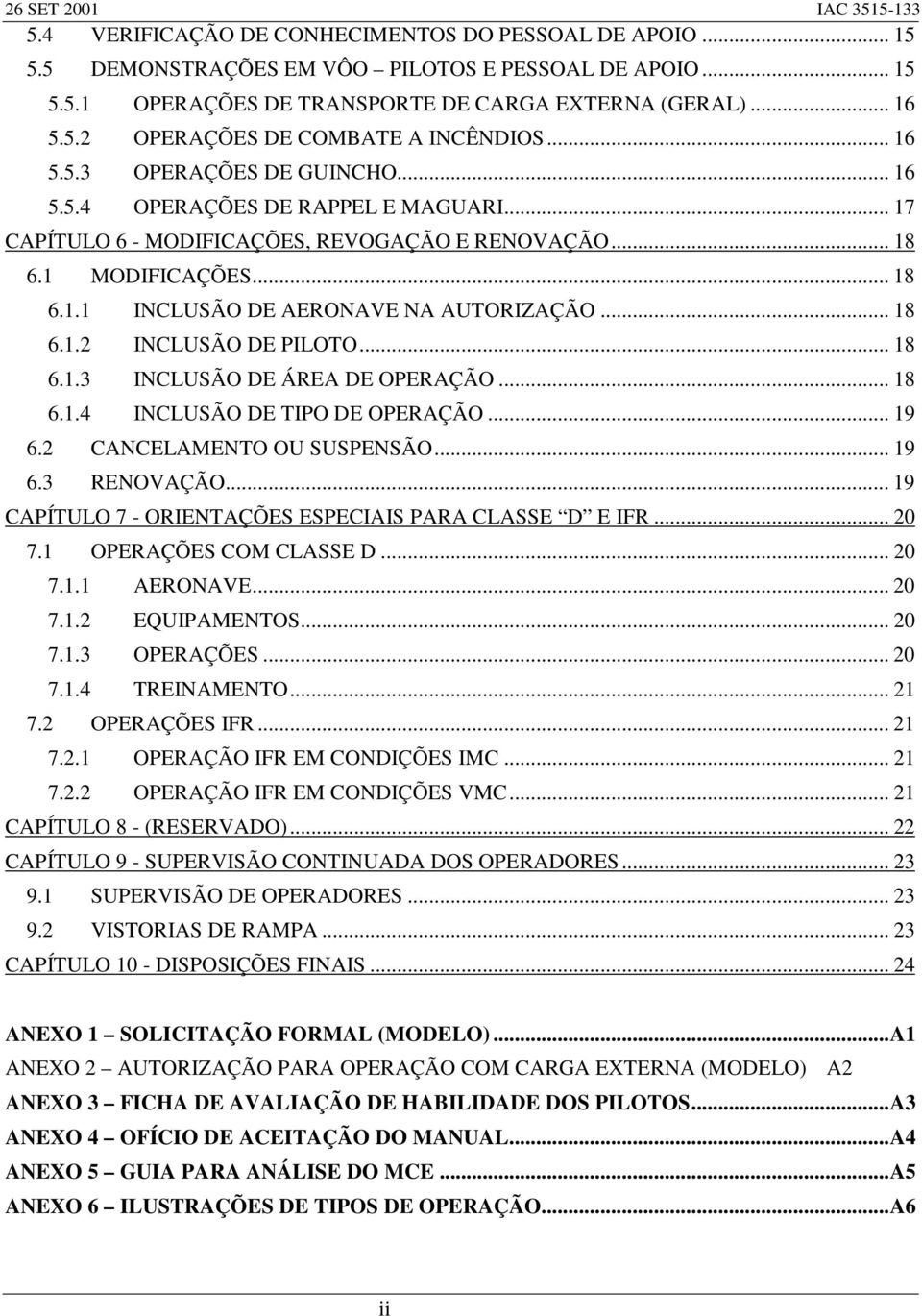 .. 18 6.1.2 INCLUSÃO DE PILOTO... 18 6.1.3 INCLUSÃO DE ÁREA DE OPERAÇÃO... 18 6.1.4 INCLUSÃO DE TIPO DE OPERAÇÃO... 19 6.2 CANCELAMENTO OU SUSPENSÃO... 19 6.3 RENOVAÇÃO.