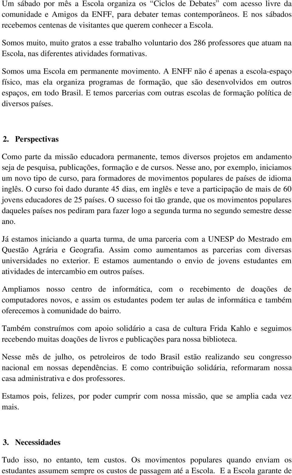 Somos muito, muito gratos a esse trabalho voluntario dos 286 professores que atuam na Escola, nas diferentes atividades formativas. Somos uma Escola em permanente movimento.