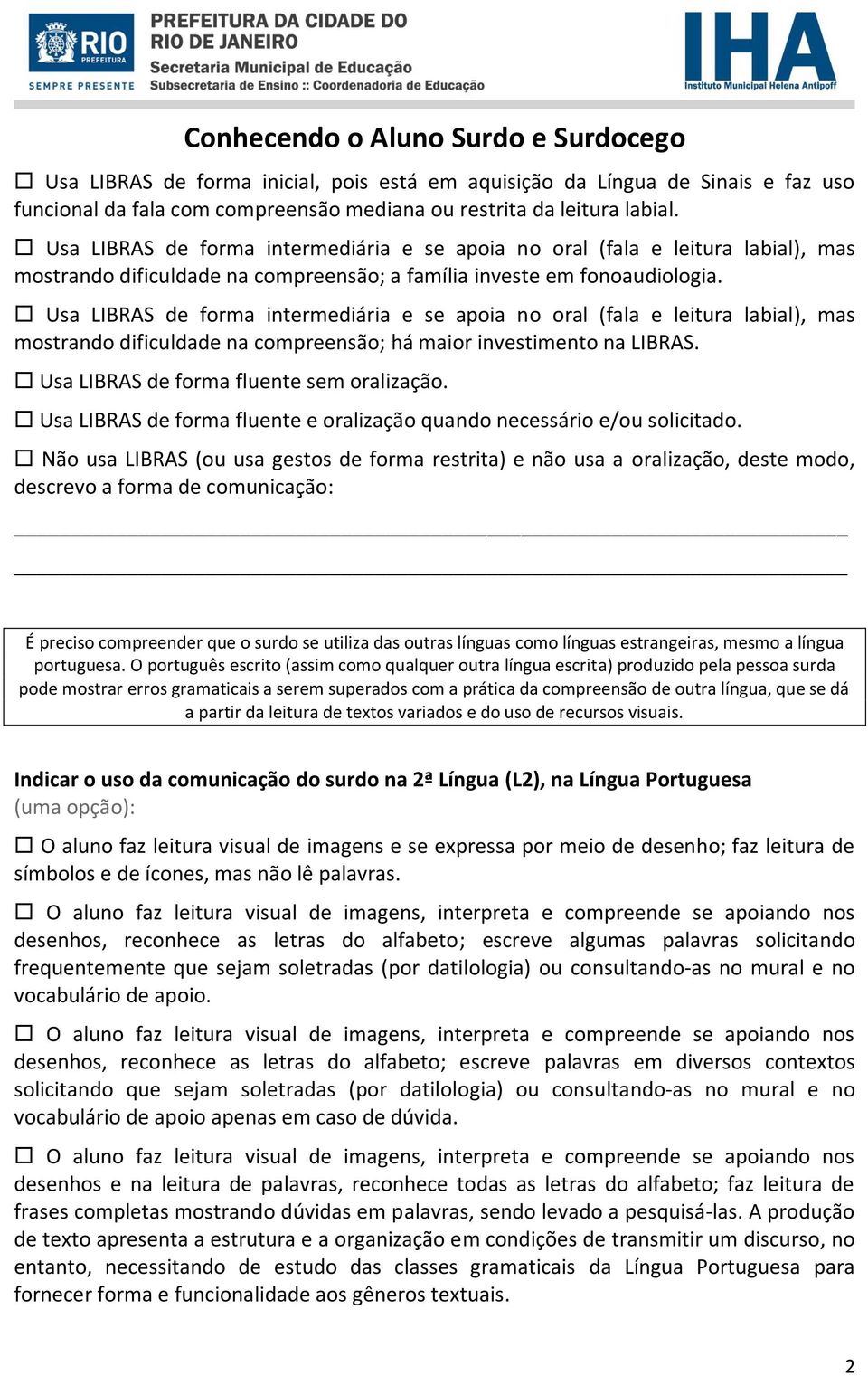 Usa LIBRAS de forma intermediária e se apoia no oral (fala e leitura labial), mas mostrando dificuldade na compreensão; há maior investimento na LIBRAS. Usa LIBRAS de forma fluente sem oralização.