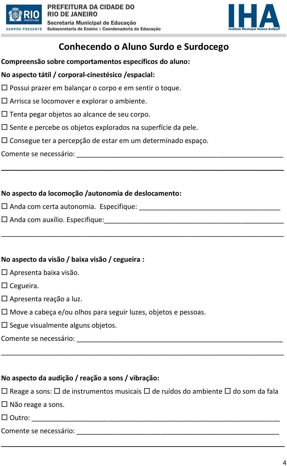 Consegue ter a percepção de estar em um determinado espaço. No aspecto da locomoção /autonomia de deslocamento: Anda com certa autonomia. Especifique: Anda com auxílio.