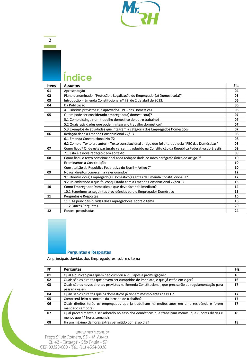 1 Como distinguir um trabalho doméstico de outro trabalho? 07 5.2 Quais atividades que podem integrar o trabalho doméstico? 07 5.3 Exemplos de atividades que integram a categoria dos Empregados Domésticos 07 06 Redação dada a Emenda Constitucional 72/13 08 6.