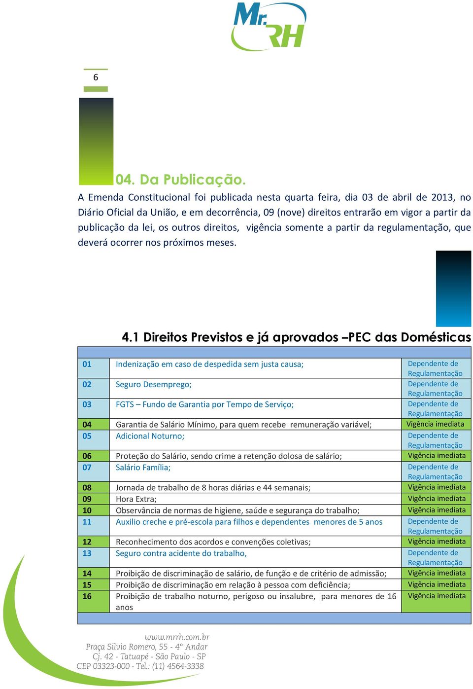 outros direitos, vigência somente a partir da regulamentação, que deverá ocorrer nos próximos meses. 4.