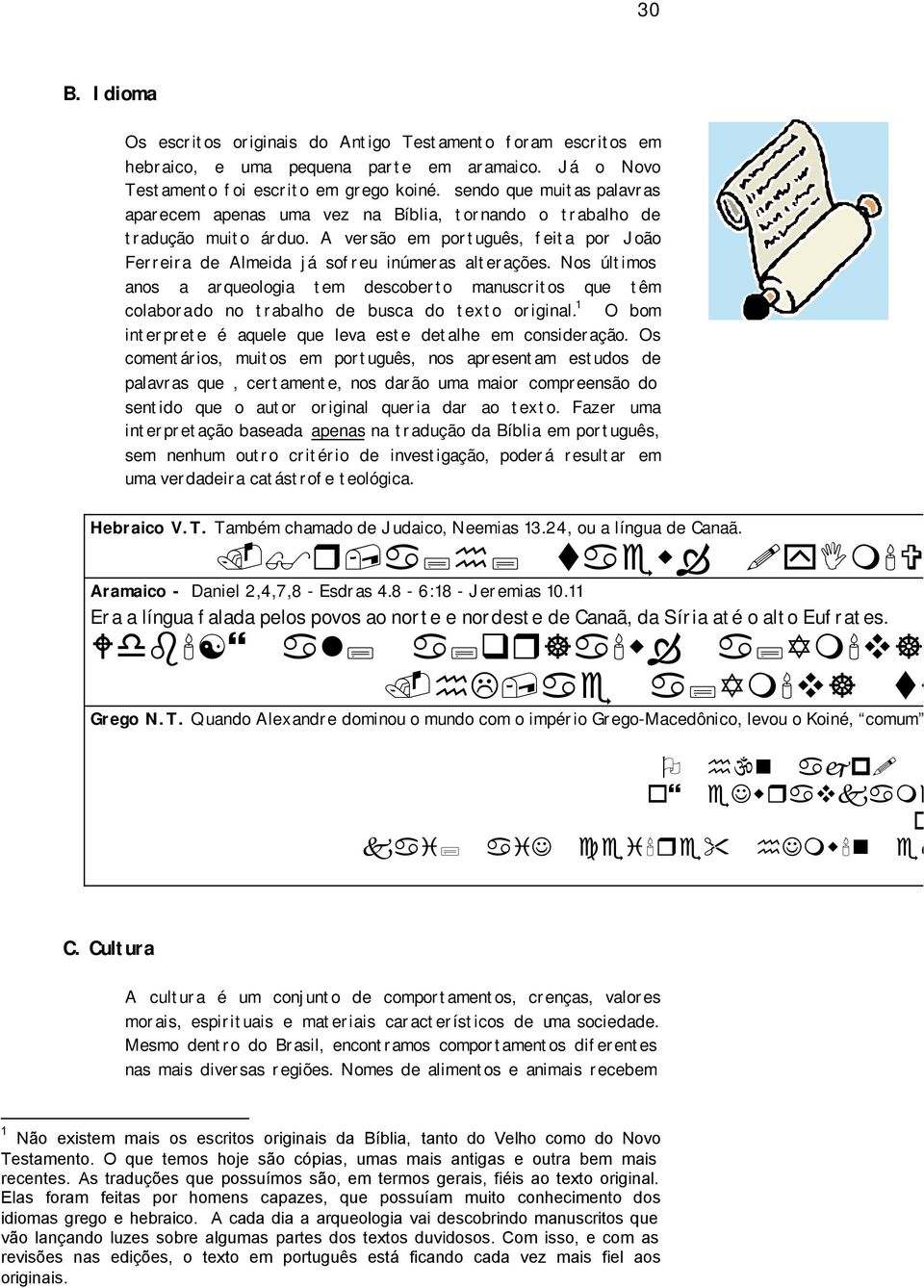 Nos últimos anos a arqueologia tem descoberto manuscritos que têm colaborado no trabalho de busca do texto original. 1 O bom interprete é aquele que leva este detalhe em consideração.