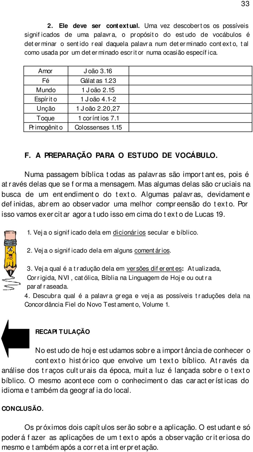 determinado escritor numa ocasião específica. Amor João 3.16 Fé Gálatas 1.23 Mundo 1 João 2.15 Espírito 1 João 4.1-2 Unção 1 João 2.20,27 Toque 1 coríntios 7.1 Primogênito Colossenses 1.15 F.