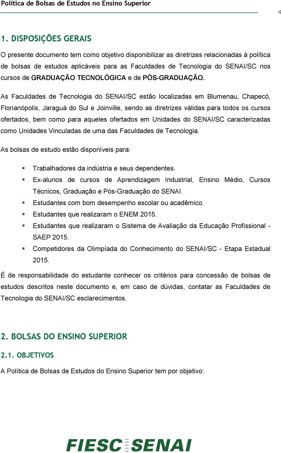 As Faculdades de Tecnologia do SENAI/SC estão localizadas em Blumenau, Chapecó, Florianópolis, Jaraguá do Sul e Joinville, sendo as diretrizes válidas para todos os cursos ofertados, bem como para