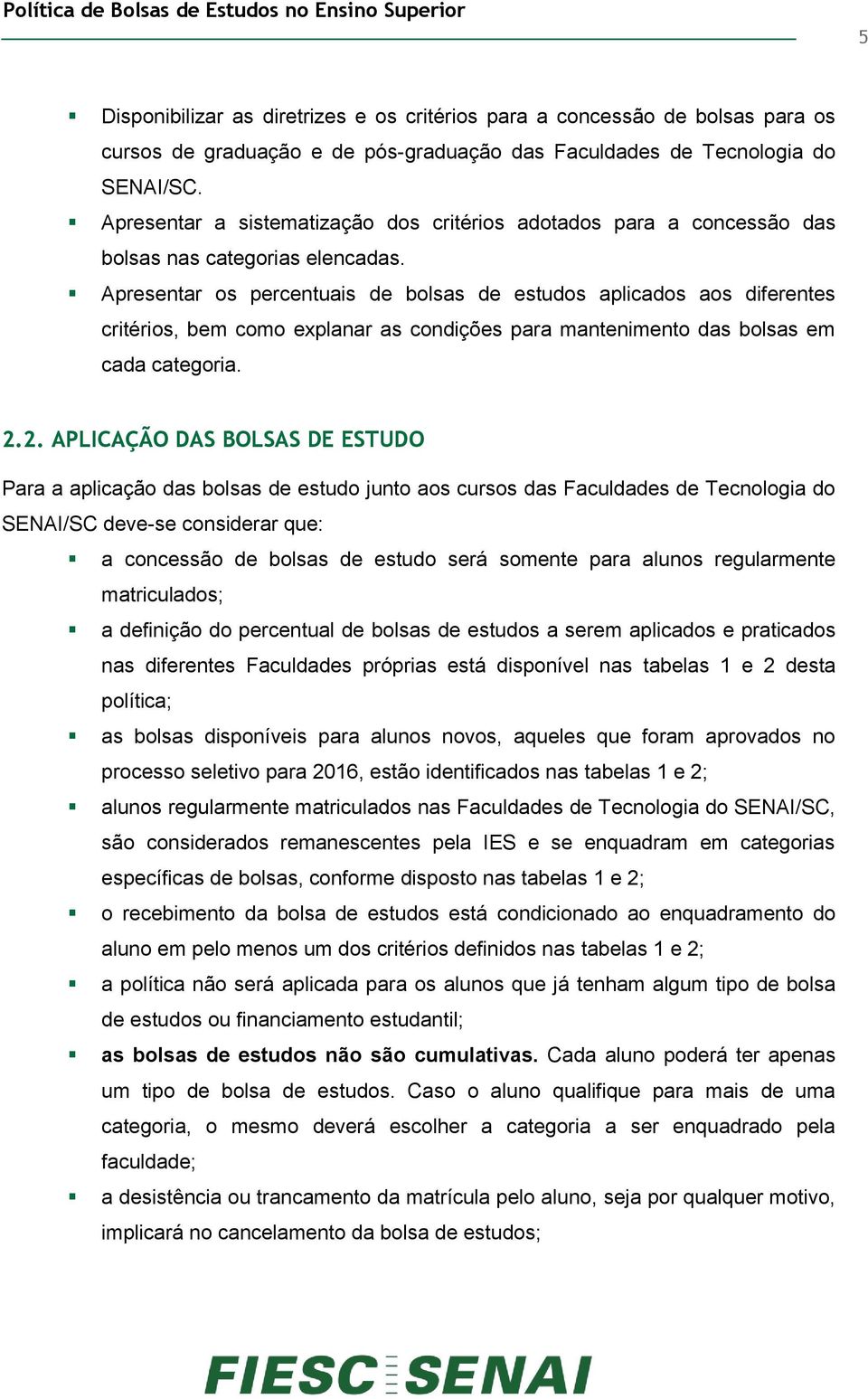 Apresentar os percentuais de bolsas de estudos aplicados aos diferentes critérios, bem como explanar as condições para mantenimento das bolsas em cada categoria. 2.