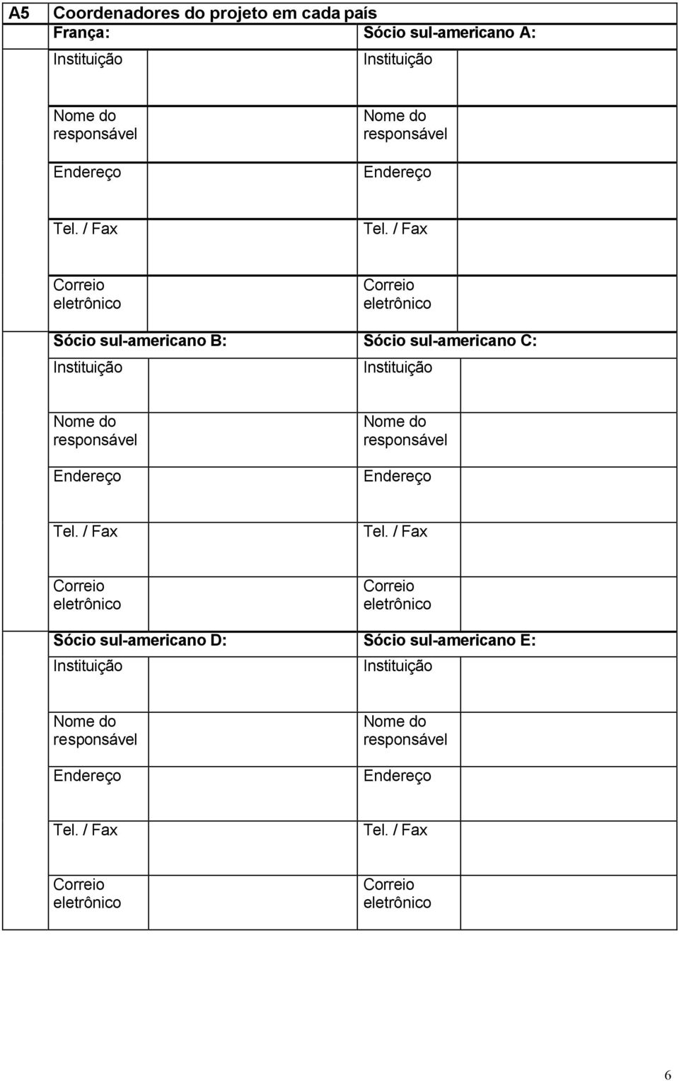 / Fax Correio eletrônico Correio eletrônico Sócio sul-americano B: Sócio sul-americano C: Nome do responsável Endereço Nome do