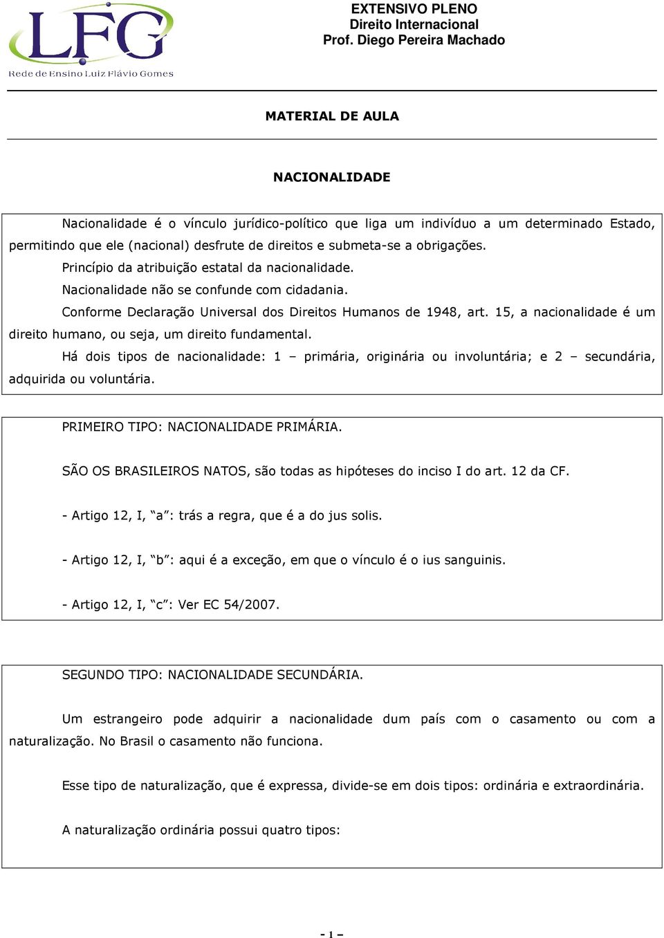 15, a nacionalidade é um direito humano, ou seja, um direito fundamental. Há dois tipos de nacionalidade: 1 primária, originária ou involuntária; e 2 secundária, adquirida ou voluntária.