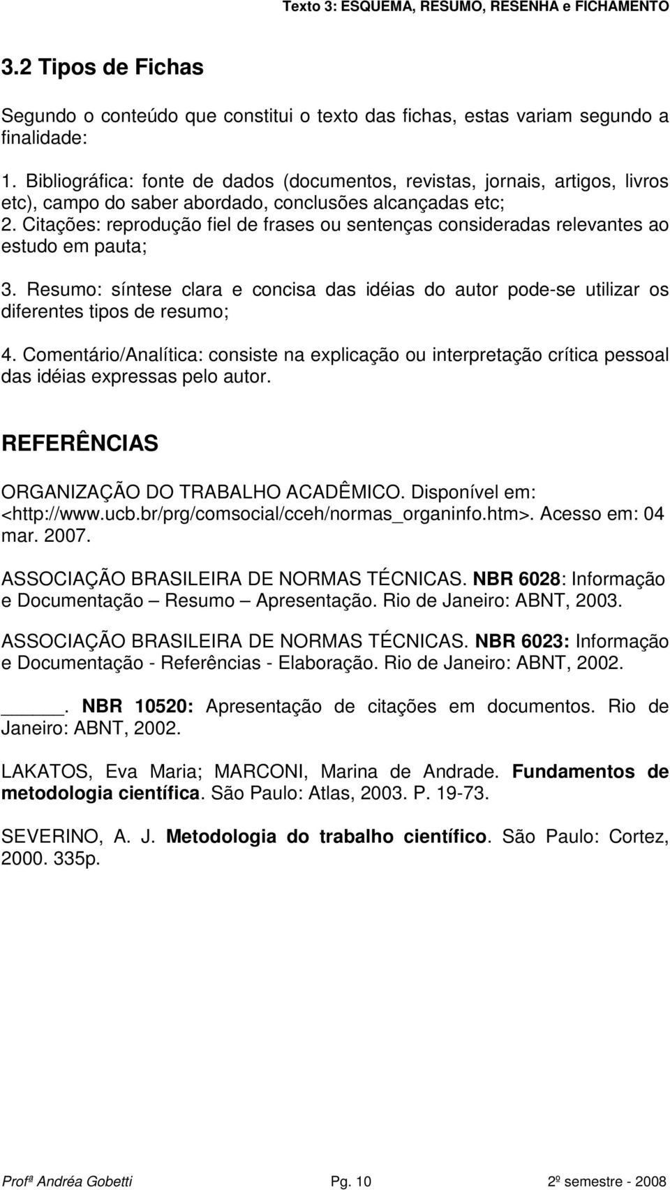 Citações: reprodução fiel de frases ou sentenças consideradas relevantes ao estudo em pauta; 3. Resumo: síntese clara e concisa das idéias do autor pode-se utilizar os diferentes tipos de resumo; 4.