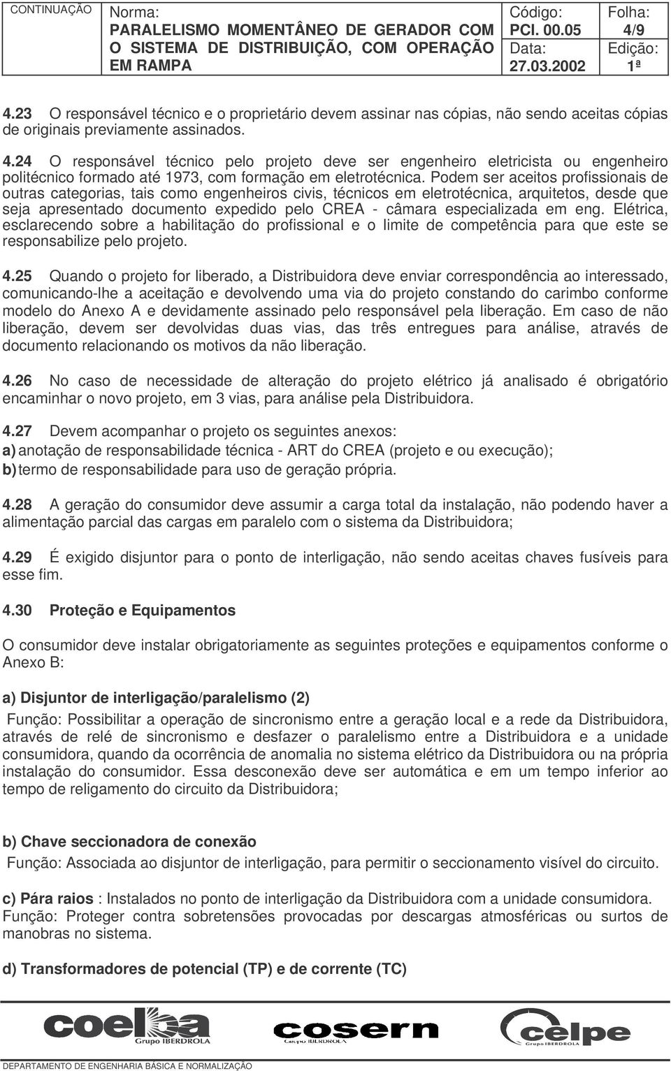 especializada em eng. Elétrica, esclarecendo sobre a habilitação do profissional e o limite de competência para que este se responsabilize pelo projeto. 4.