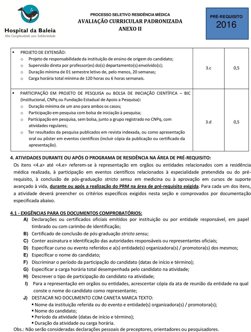 c 0,5 PARTICIPAÇÃO EM PROJETO DE PESQUISA ou BOLSA DE INICIAÇÃO CIENTÍFICA BIC (Institucional, CNPq ou Fundação Estadual de Apoio a Pesquisa): o Duração mínima de um ano para ambos os casos; o