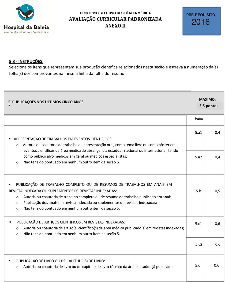 pôster em eventos científicos da área médica de abrangência estadual, nacional ou internacional, tendo como público alvo médicos em geral ou médicos especialistas; o Não ter sido pontuado em nenhum