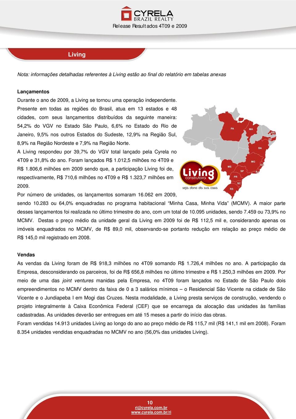 9,5% nos outros Estados do Sudeste, 12,9% na Região Sul, 8,9% na Região Nordeste e 7,9% na Região Norte. A Living respondeu por 39,7% do VGV total lançado pela Cyrela no 4T09 e 31,8% do ano.