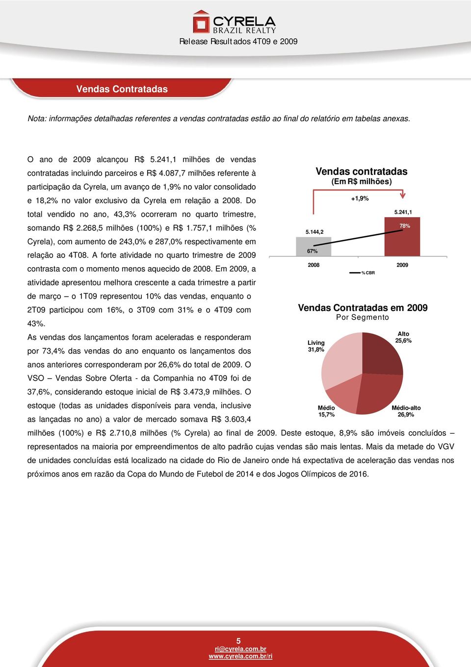 087,7 milhões referente à participação da Cyrela, um avanço de 1,9% no valor consolidado e 18,2% no valor exclusivo da Cyrela em relação a 2008.