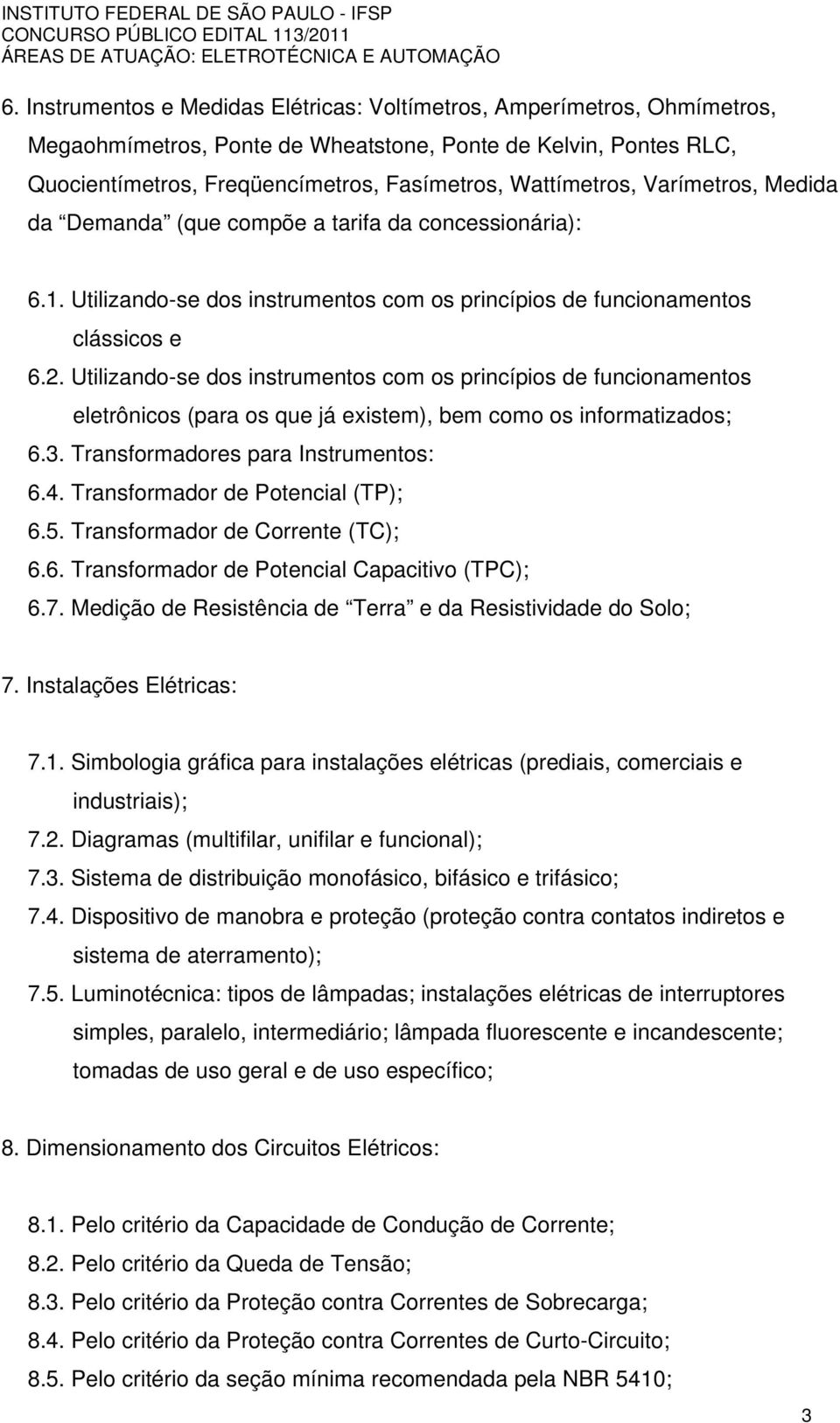 Utilizando-se dos instrumentos com os princípios de funcionamentos eletrônicos (para os que já existem), bem como os informatizados; 6.3. Transformadores para Instrumentos: 6.4.