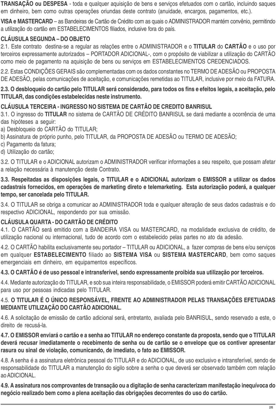 VISA e MASTERCARD as Bandeiras de Cartão de Crédito com as quais o ADMINISTRADOR mantém convênio, permitindo a utilização do cartão em ESTABELECIMENTOS filiados, inclusive fora do país.