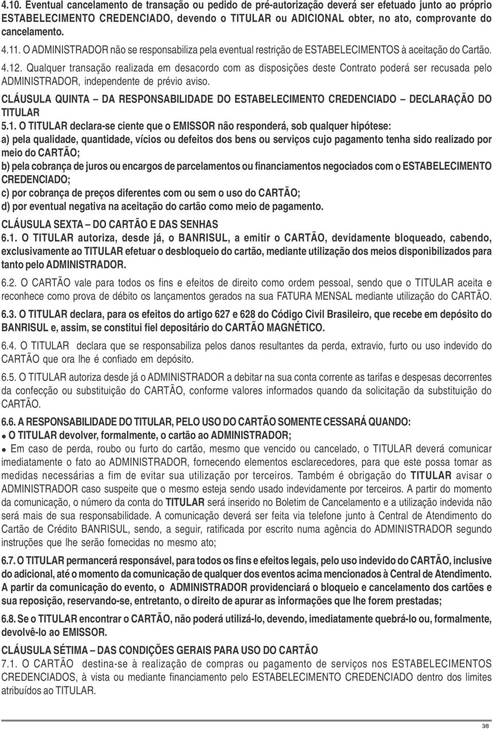 Qualquer transação realizada em desacordo com as disposições deste Contrato poderá ser recusada pelo ADMINISTRADOR, independente de prévio aviso.