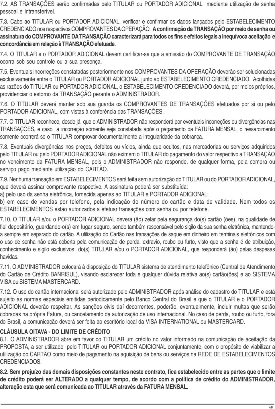 A confirmação da TRANSAÇÃO por meio de senha ou assinatura do COMPROVANTE DA TRANSAÇÃO caracterizará para todos os fins e efeitos legais a inequívoca aceitação e concordância em relação à TRANSAÇÃO