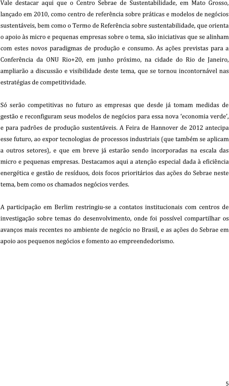 As ações previstas para a Conferência da ONU Rio+20, em junho próximo, na cidade do Rio de Janeiro, ampliarão a discussão e visibilidade deste tema, que se tornou incontornável nas estratégias de