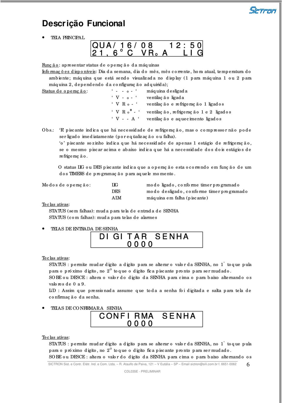 desligada V - o - ventilaçã o ligada V R o - ventilaçã o e refrigeraçã o 1 ligados V R o o - ventilaçã o, refrigeraçã o 1 e 2 ligados V - - A ventilaçã o e aquecimento ligados Obs.