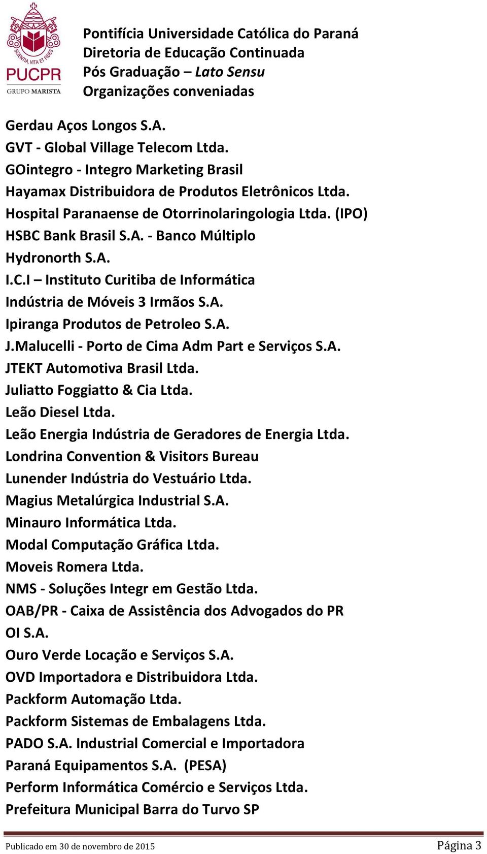 Malucelli - Porto de Cima Adm Part e Serviços S.A. JTEKT Automotiva Brasil Ltda. Juliatto Foggiatto & Cia Ltda. Leão Diesel Ltda. Leão Energia Indústria de Geradores de Energia Ltda.