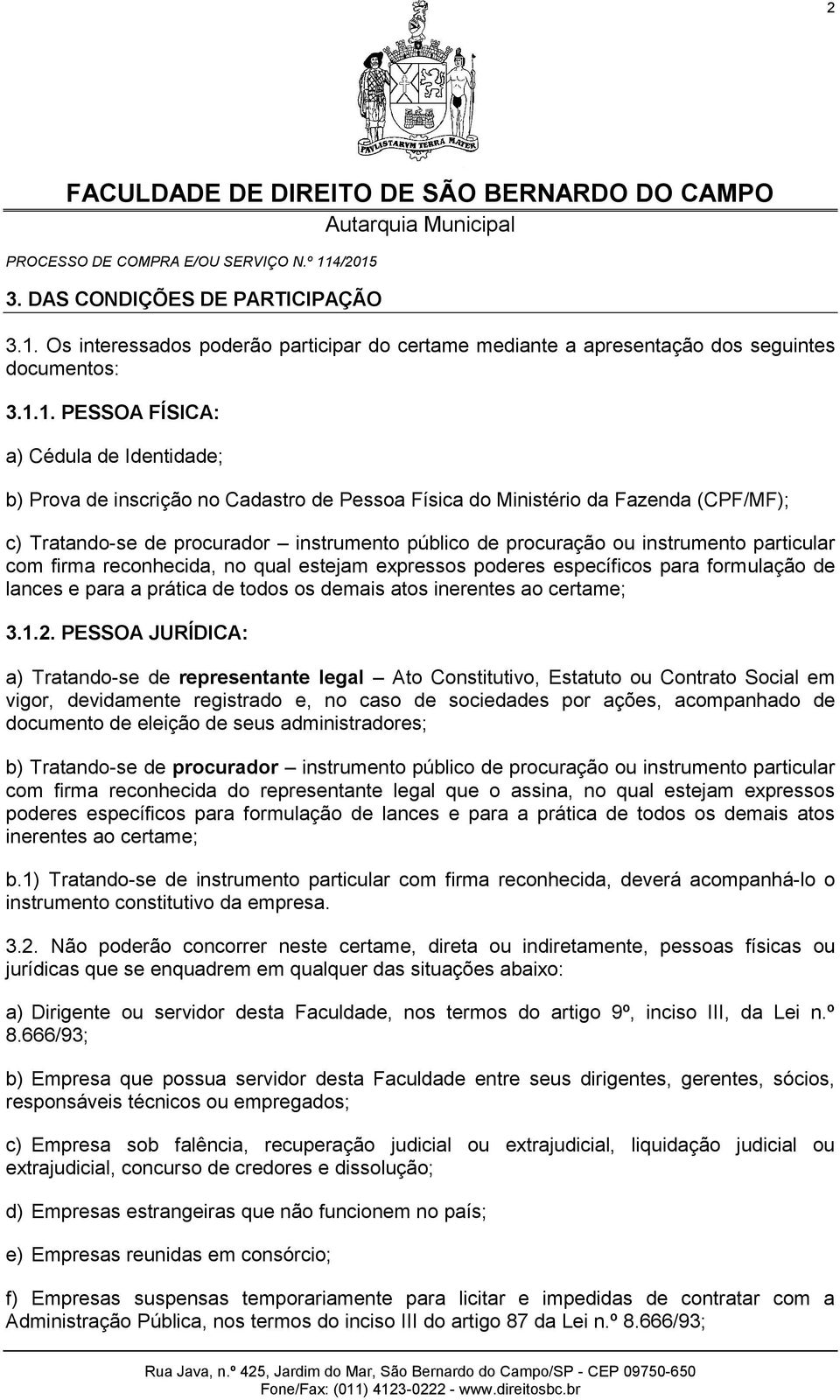 1. PESSOA FÍSICA: a) Cédula de Identidade; b) Prova de inscrição no Cadastro de Pessoa Física do Ministério da Fazenda (CPF/MF); c) Tratando-se de procurador instrumento público de procuração ou