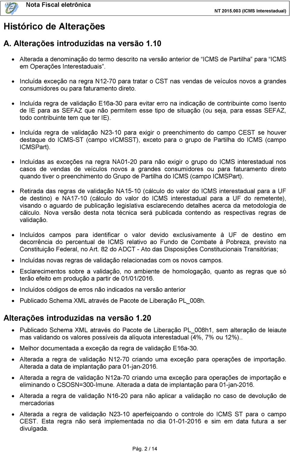 Incluída regra de validação E16a-30 para evitar erro na indicação de contribuinte como Isento de IE para as SEFAZ que não permitem esse tipo de situação (ou seja, para essas SEFAZ, todo contribuinte