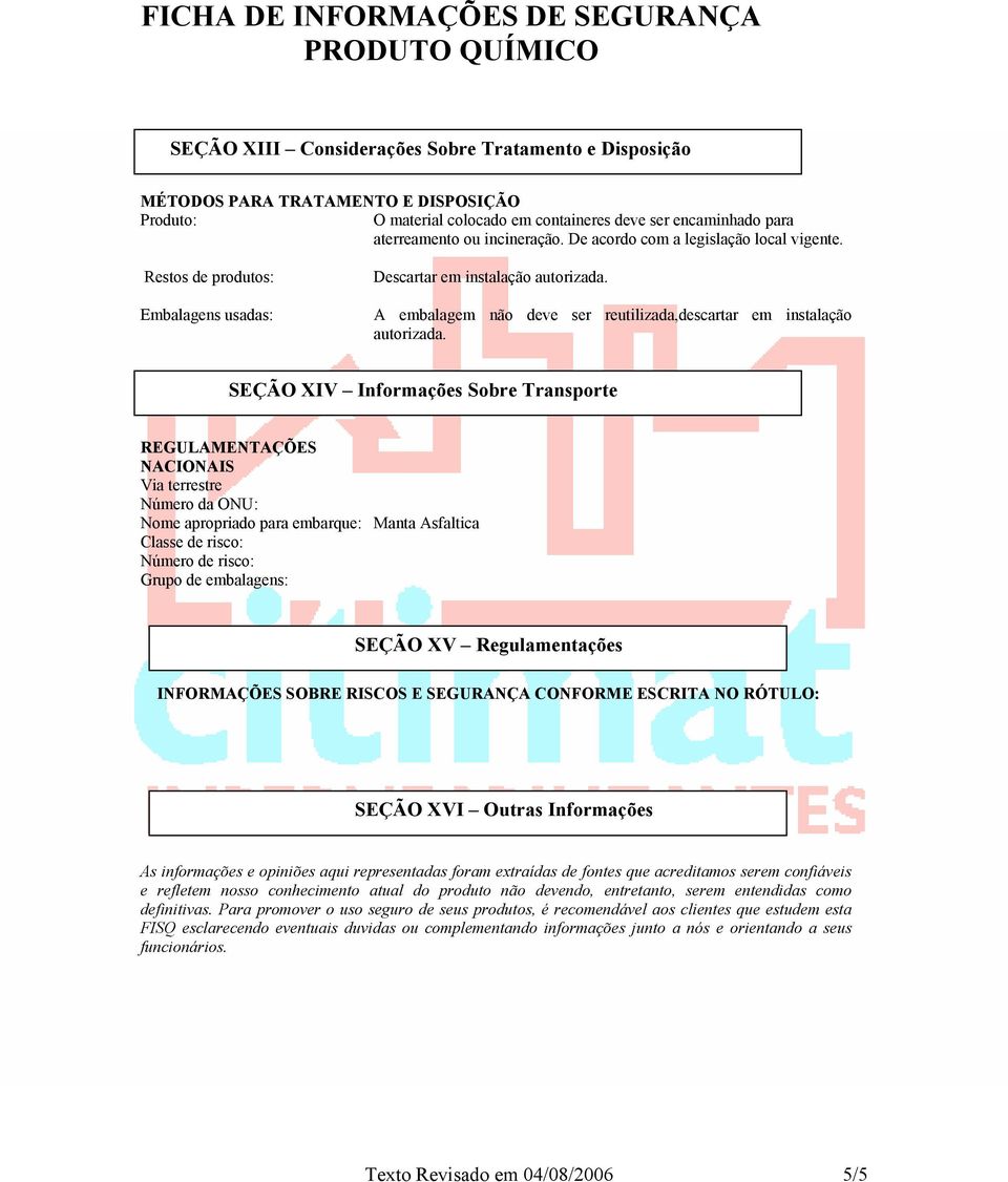 SEÇÃO XIV Informações Sobre Transporte REGULAMENTAÇÕES NACIONAIS Via terrestre Número da ONU: Nome apropriado para embarque: Manta Asfaltica Classe de risco: Número de risco: Grupo de embalagens: