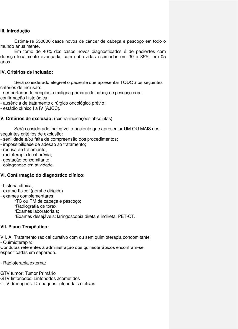 Critérios inclusão: Será consirado elegível o paciente que apresentar TODOS os seguintes critérios inclusão: - ser portador neoplasia maligna primária cabeça e pescoço com confirmação histológica; -