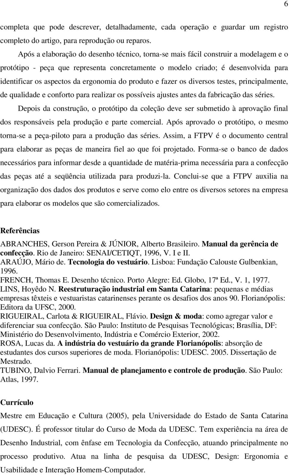 ergonomia do produto e fazer os diversos testes, principalmente, de qualidade e conforto para realizar os possíveis ajustes antes da fabricação das séries.