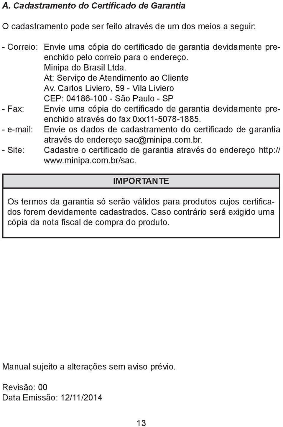Carlos Liviero, 59 - Vila Liviero CEP: 04186-100 - São Paulo - SP - Fax: Envie uma cópia do certificado de garantia devidamente preenchido através do fax 0xx11-5078-1885.