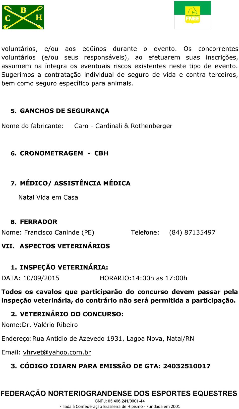 Sugerimos a contratação individual de seguro de vida e contra terceiros, bem como seguro específico para animais. 5. GANCHOS DE SEGURANÇA Nome do fabricante: Caro - Cardinali & Rothenberger 6.