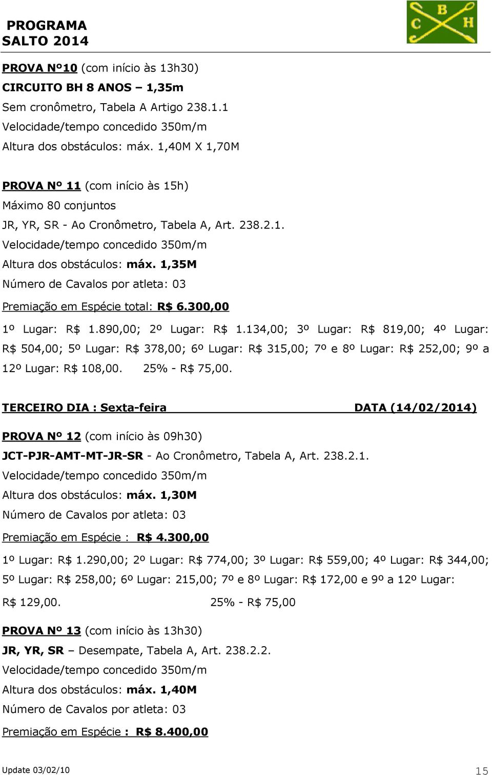 134,00; 3º Lugar: R$ 819,00; 4º Lugar: R$ 504,00; 5º Lugar: R$ 378,00; 6º Lugar: R$ 315,00; 7º e 8º Lugar: R$ 252,00; 9º a 12º Lugar: R$ 108,00. 25% - R$ 75,00.