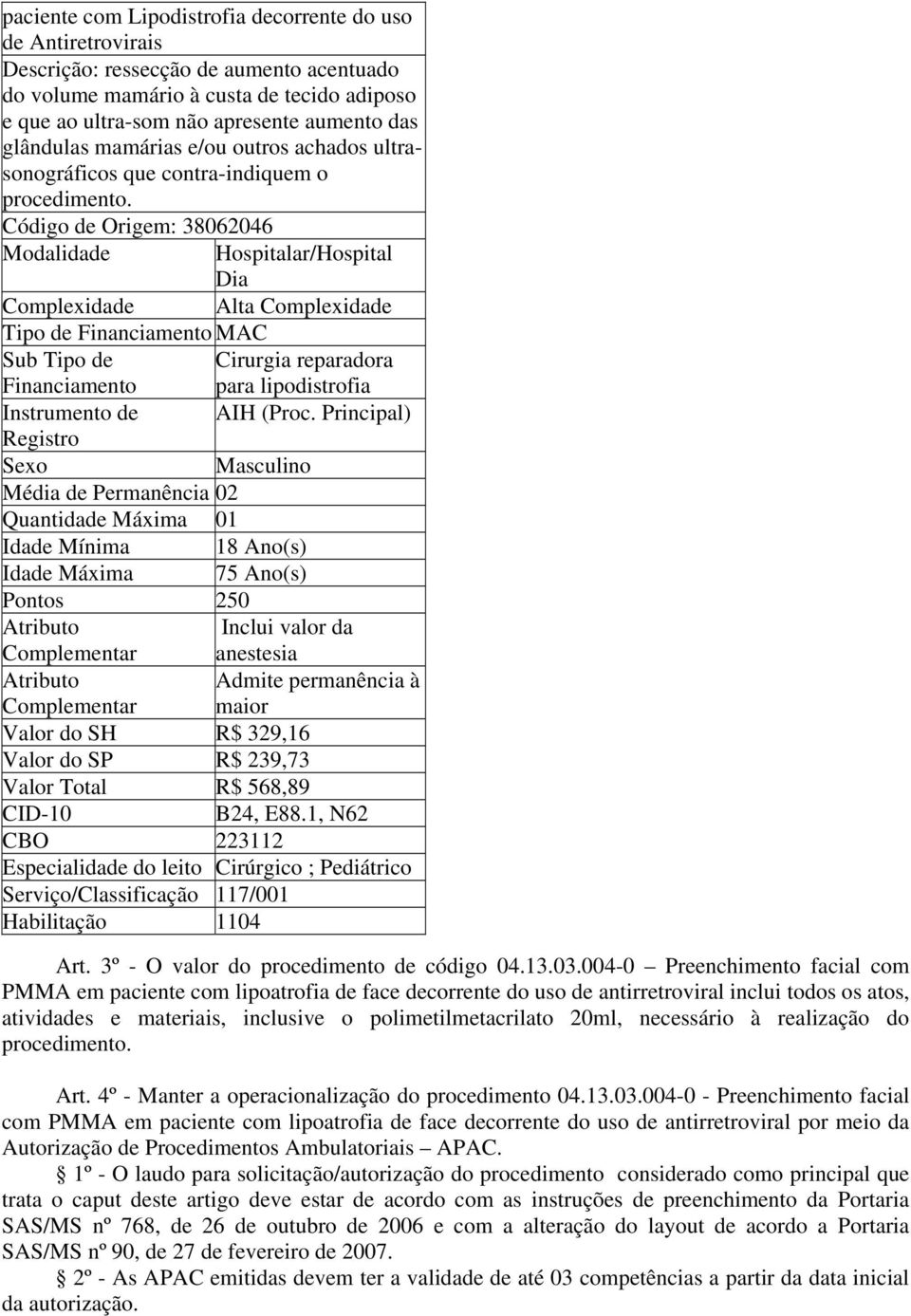 Código de Origem: 38062046 Modalidade Hospitalar/Hospital Dia Sub Tipo de Cirurgia reparadora Masculino Média de Permanência 02 Idade Mínima 18 Ano(s) Pontos 250 Valor do SH R$ 329,16 Valor do SP R$