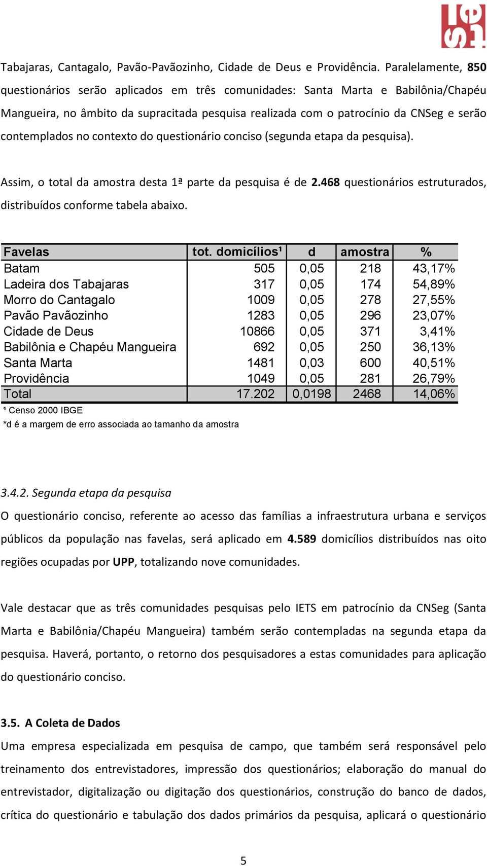 contemplados no contexto do questionário conciso (segunda etapa da pesquisa). Assim, o total da amostra desta 1ª parte da pesquisa é de 2.