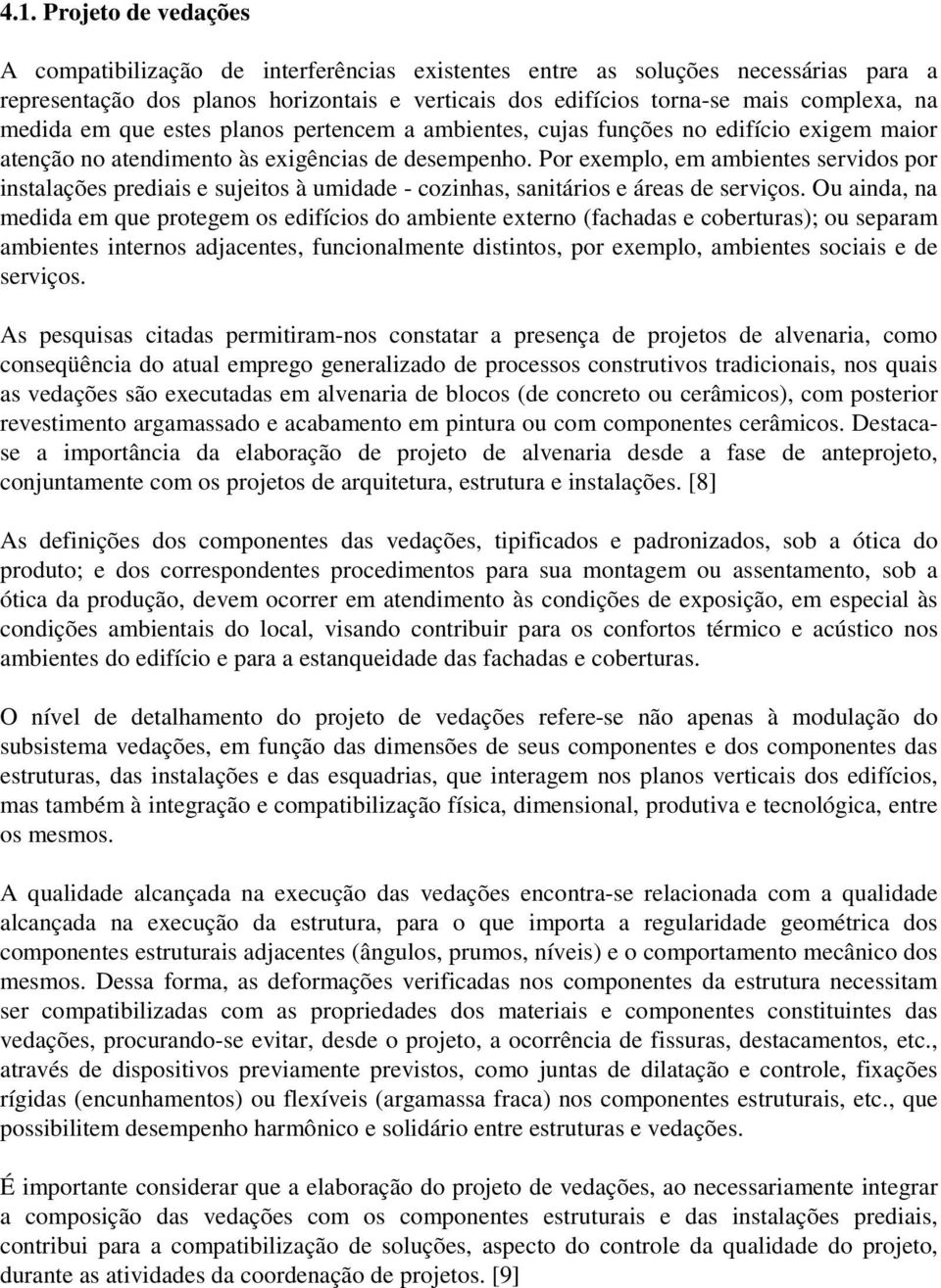 Por exemplo, em ambientes servidos por instalações prediais e sujeitos à umidade - cozinhas, sanitários e áreas de serviços.