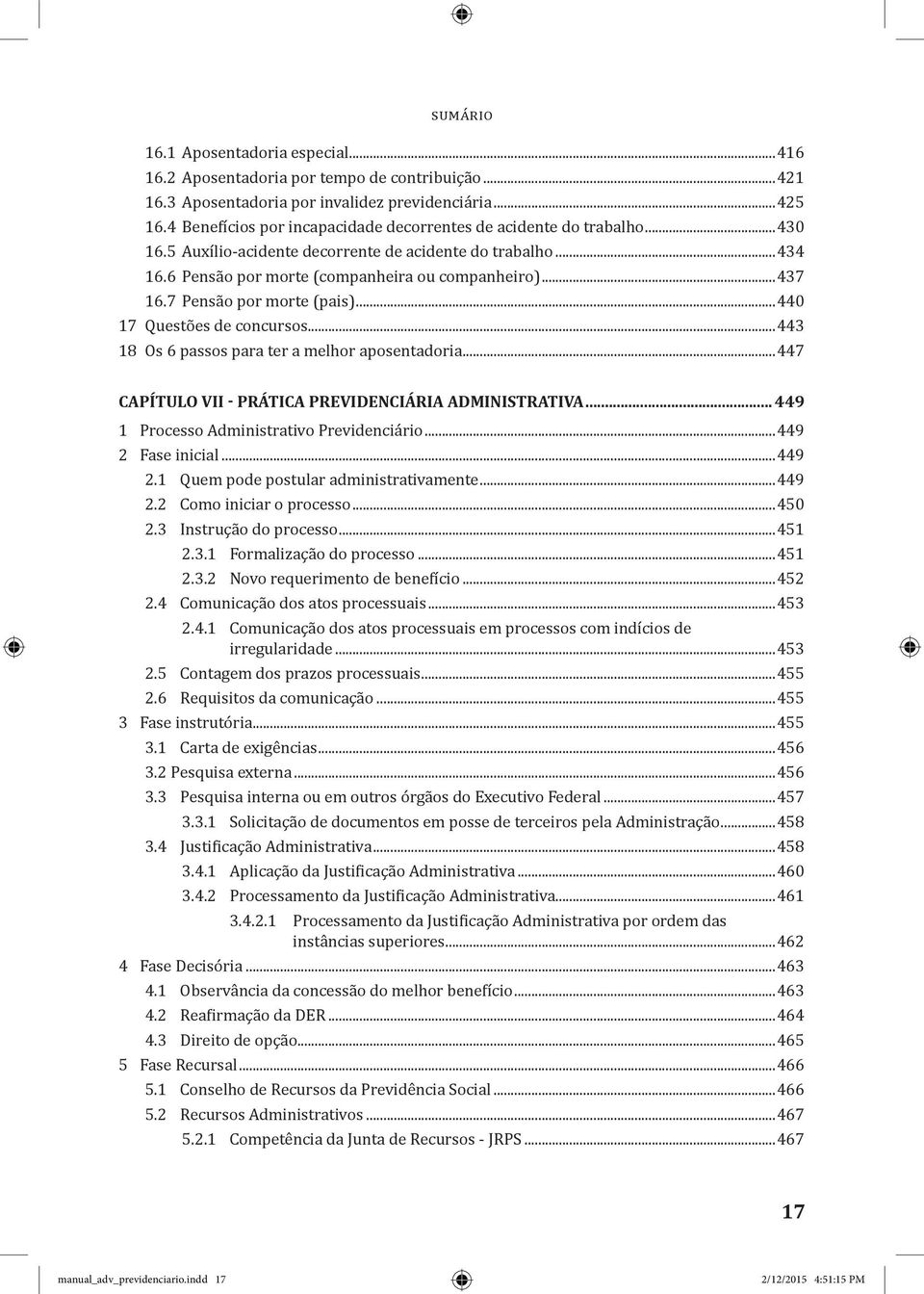 7 Pensão por morte (pais)...440 17 Questões de concursos...443 18 Os 6 passos para ter a melhor aposentadoria...447 CAPÍTULO VII - PRÁTICA PREVIDENCIÁRIA ADMINISTRATIVA.