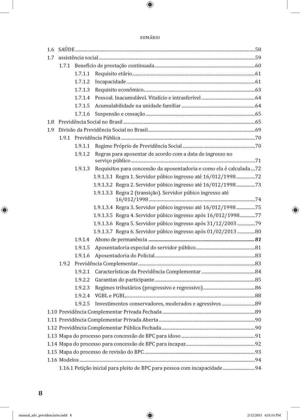 ..69 1.9.1 Previdência Pública...70 1.9.1.1 Regime Próprio de Previdência Social...70 1.9.1.2 Regras para aposentar de acordo com a data de ingresso no serviço público...71 1.9.1.3 Requisitos para concessão da aposentadoria e como ela é calculada.