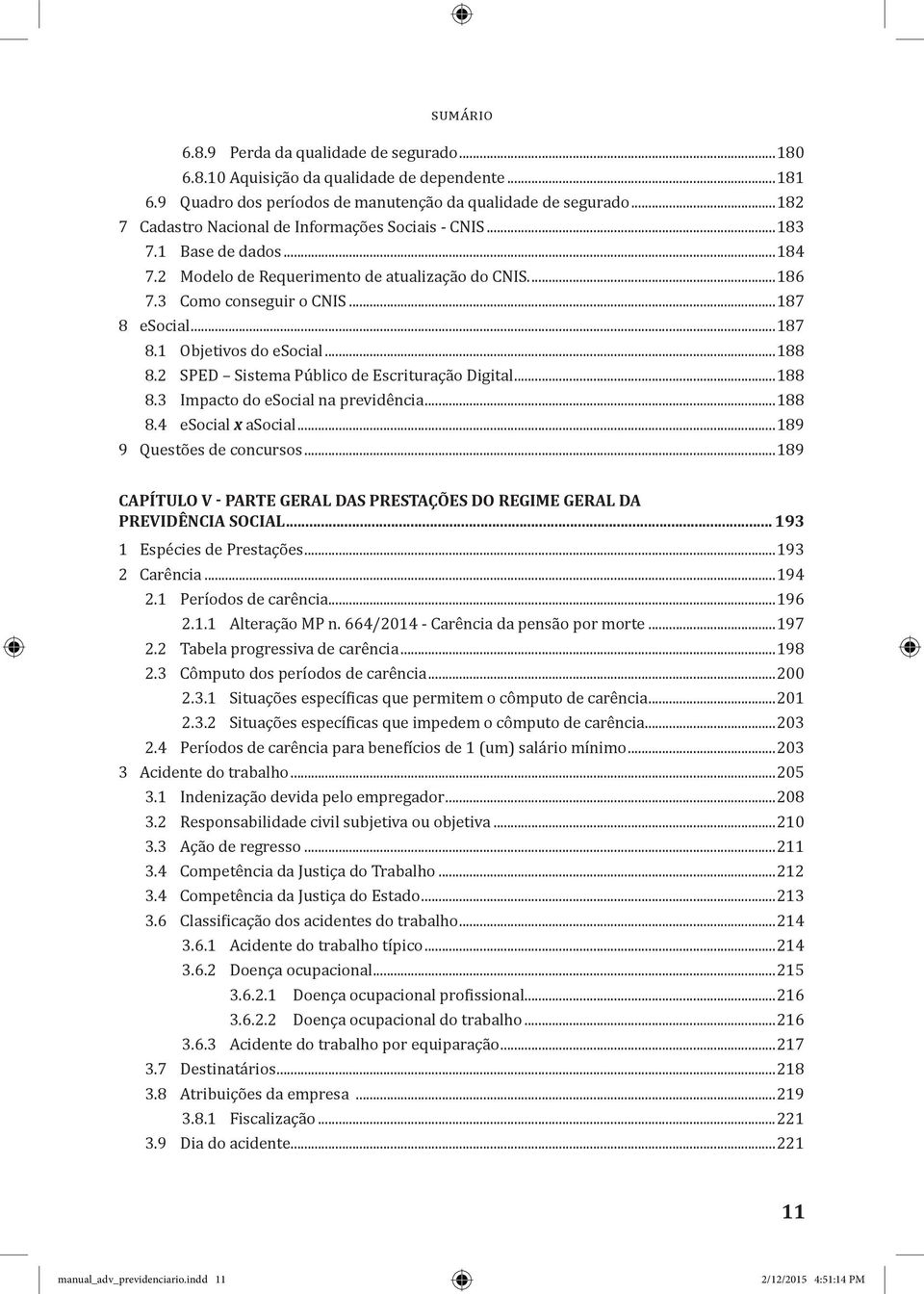 ..188 8.2 SPED Sistema Público de Escrituração Digital...188 8.3 Impacto do esocial na previdência...188 8.4 esocial x asocial...189 9 Questões de concursos.