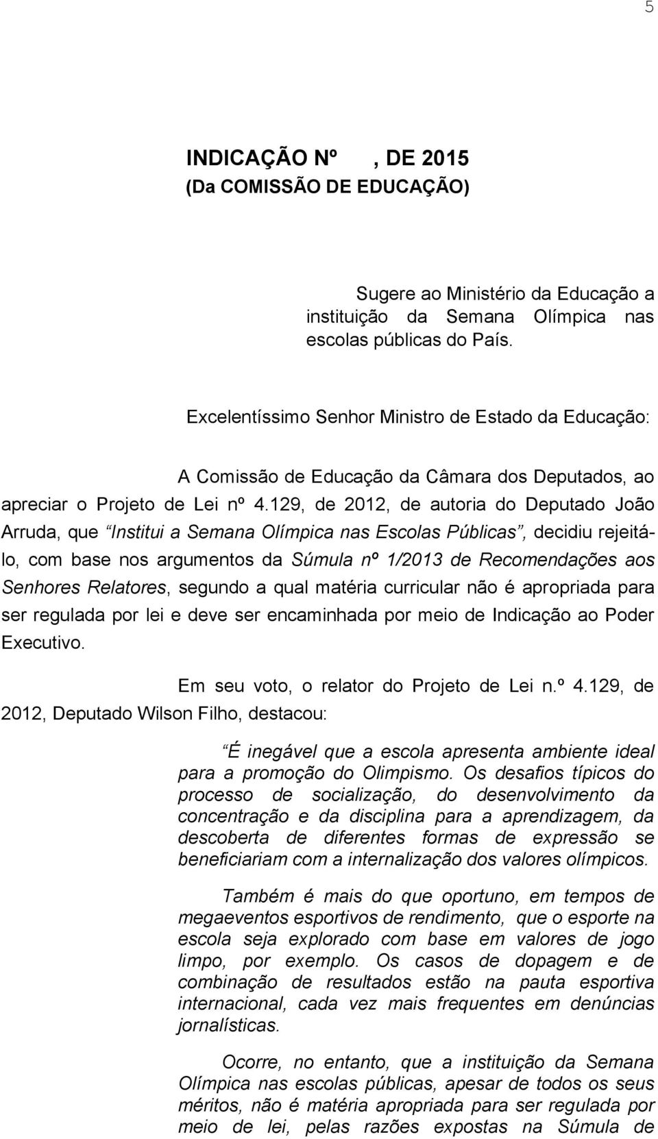 129, de 2012, de autoria do Deputado João Arruda, que Institui a Semana Olímpica nas Escolas Públicas, decidiu rejeitálo, com base nos argumentos da Súmula nº 1/2013 de Recomendações aos Senhores