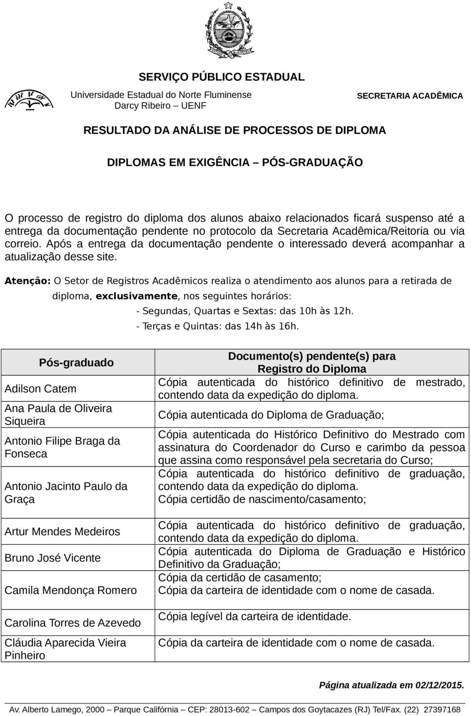 Atenção: O Setor de Registros Acadêmicos realiza o atendimento aos alunos para a retirada de diploma, exclusivamente, nos seguintes horários: - Segundas, Quartas e Sextas: das 10h às 12h.