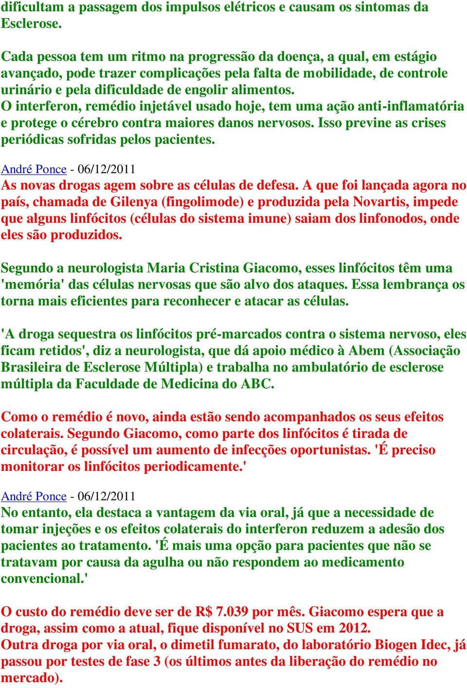 O interferon, remédio injetável usado hoje, tem uma ação anti-inflamatória e protege o cérebro contra maiores danos nervosos. Isso previne as crises periódicas sofridas pelos pacientes.