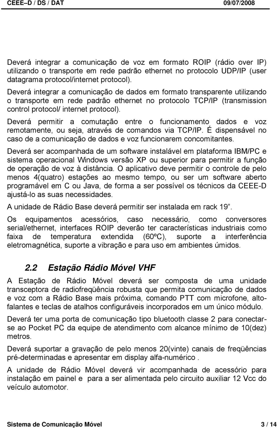 Deverá permitir a comutação entre o funcionamento dados e voz remotamente, ou seja, através de comandos via TCP/IP. É dispensável no caso de a comunicação de dados e voz funcionarem concomitantes.