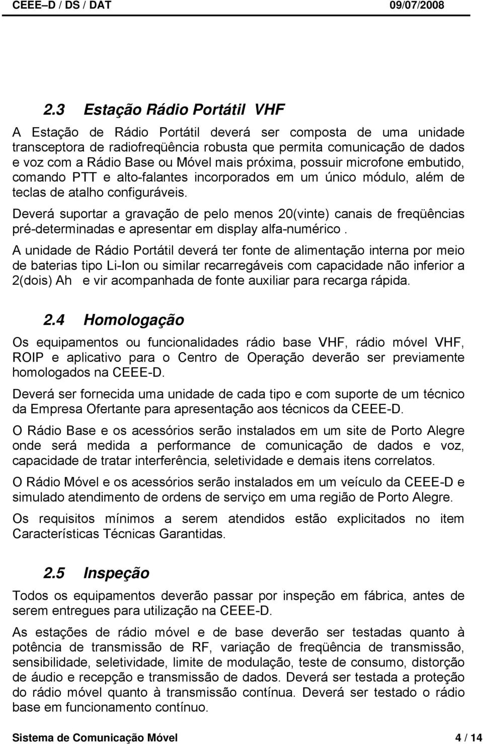 Deverá suportar a gravação de pelo menos 20(vinte) canais de freqüências pré-determinadas e apresentar em display alfa-numérico.