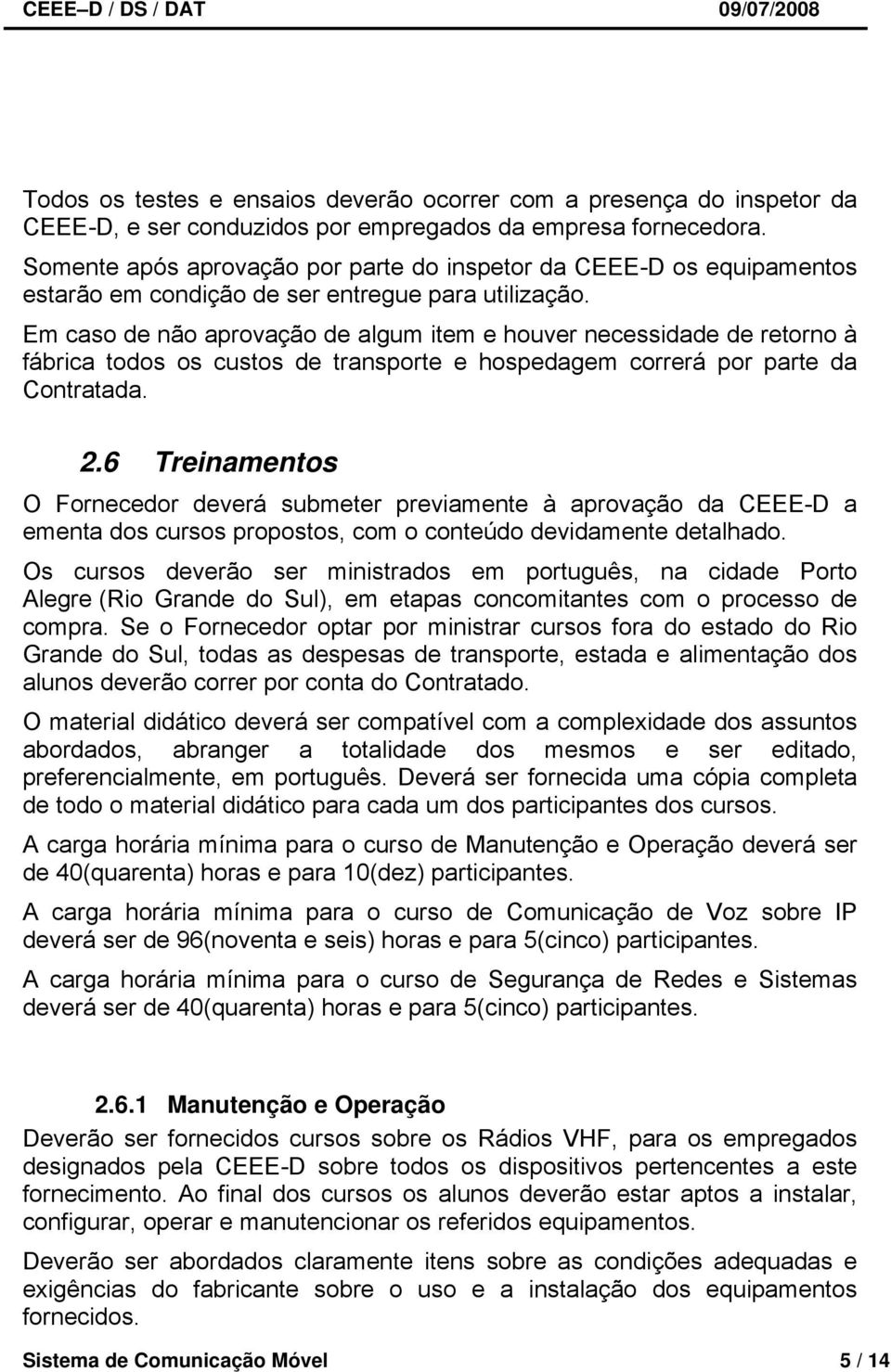 Em caso de não aprovação de algum item e houver necessidade de retorno à fábrica todos os custos de transporte e hospedagem correrá por parte da Contratada. 2.