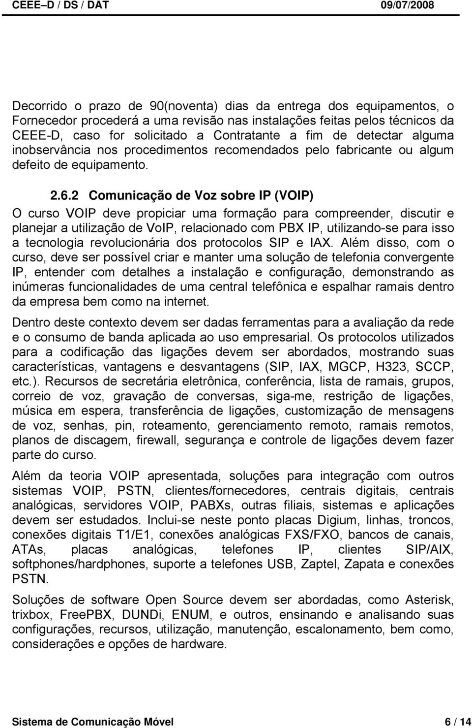 2 Comunicação de Voz sobre IP (VOIP) O curso VOIP deve propiciar uma formação para compreender, discutir e planejar a utilização de VoIP, relacionado com PBX IP, utilizando-se para isso a tecnologia