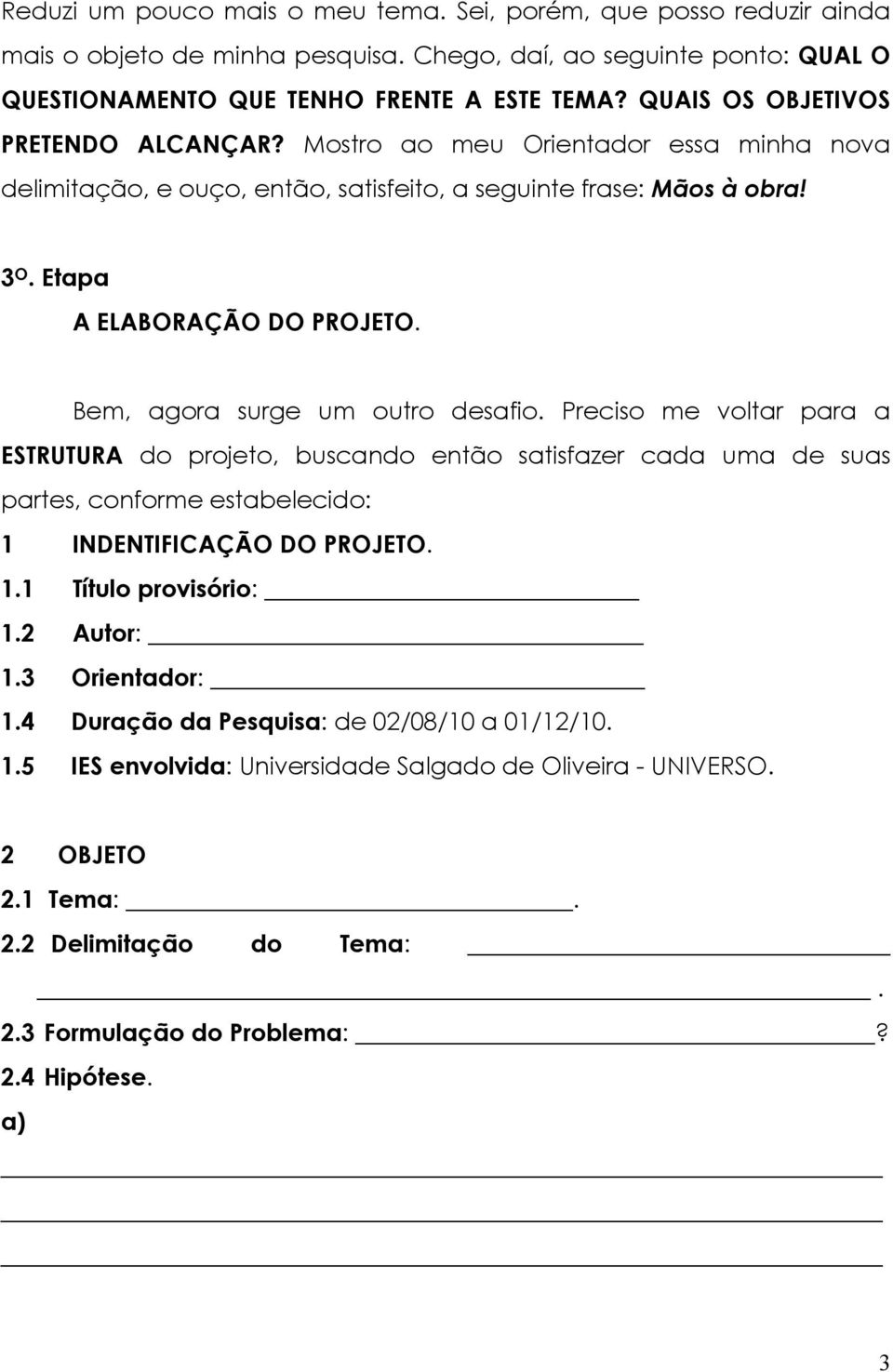 Bem, agora surge um outro desafio. Preciso me voltar para a ESTRUTURA do projeto, buscando então satisfazer cada uma de suas partes, conforme estabelecido: 1 INDENTIFICAÇÃO DO PROJETO. 1.1 Título provisório: 1.