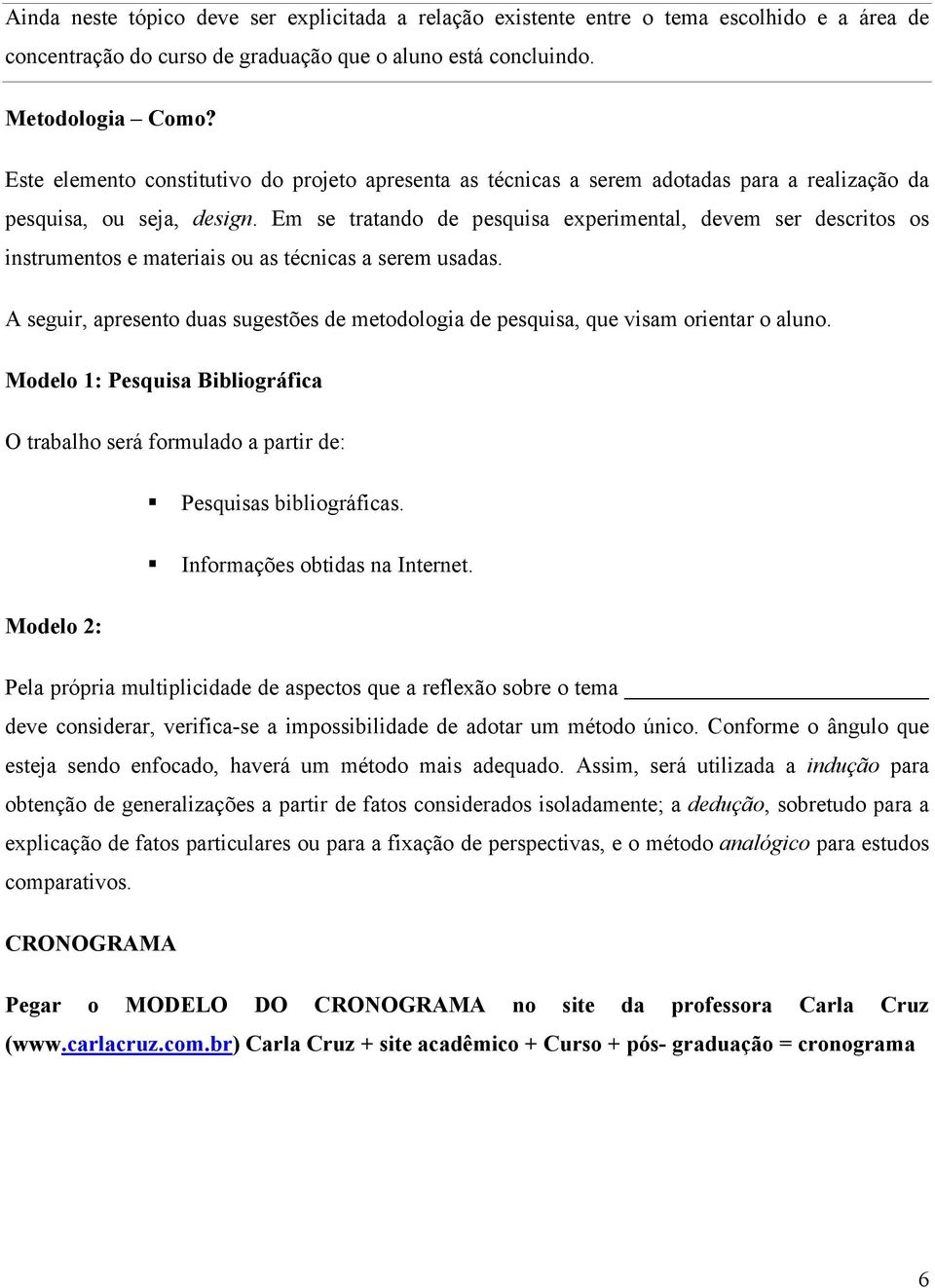 Em se tratando de pesquisa experimental, devem ser descritos os instrumentos e materiais ou as técnicas a serem usadas.