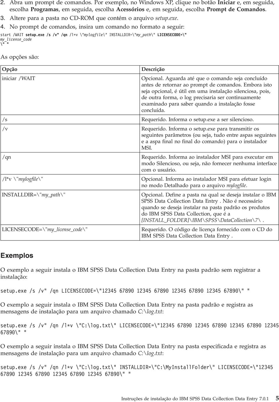 exe /s /v" /qn /l*v \"mylogfile\" INSTALLDIR=\"my_path\" LICENSECODE=\" my_license_code \" " As opções são: Opção Descrição iniciar /WAIT Opcional.