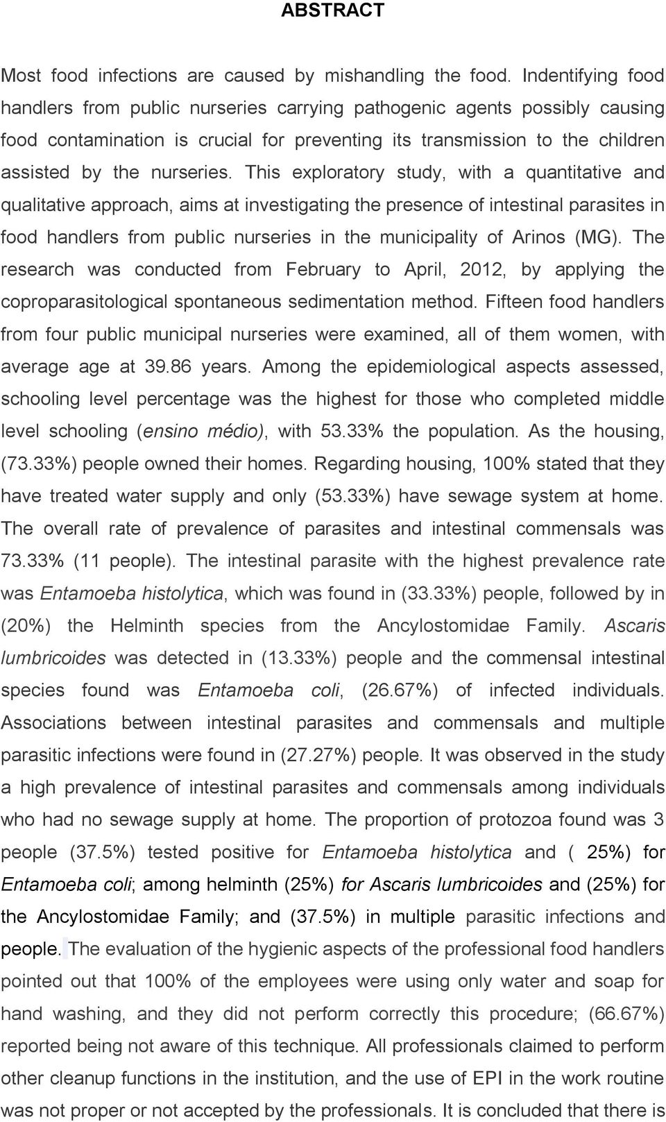 This exploratory study, with a quantitative and qualitative approach, aims at investigating the presence of intestinal parasites in food handlers from public nurseries in the municipality of Arinos